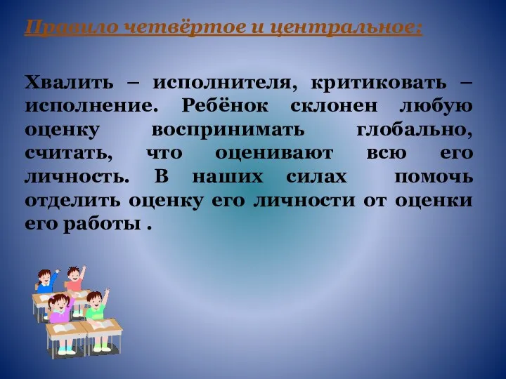 Правило четвёртое и центральное: Хвалить – исполнителя, критиковать – исполнение. Ребёнок склонен любую