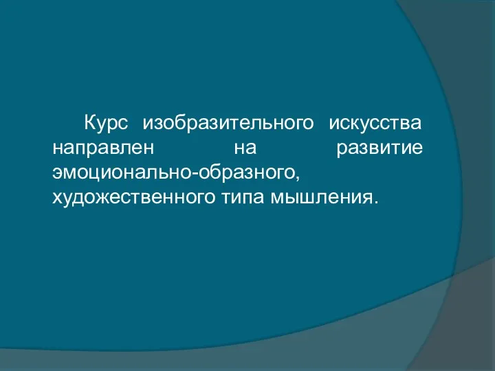 Курс изобразительного искусства направлен на развитие эмоционально-образного, художественного типа мышления.