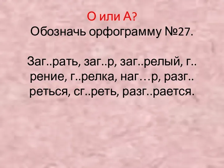 О или А? Обозначь орфограмму №27. Заг..рать, заг..р, заг..релый, г..рение, г..релка, наг…р, разг..реться, сг..реть, разг..рается.