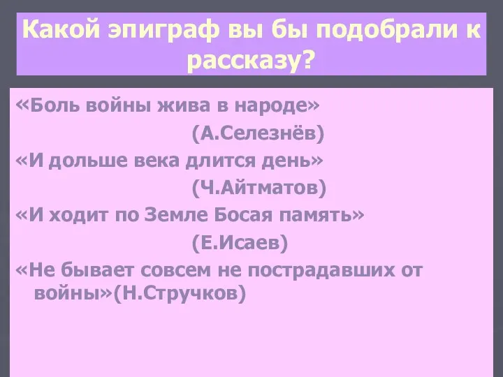 Какой эпиграф вы бы подобрали к рассказу? «Боль войны жива в народе» (А.Селезнёв)