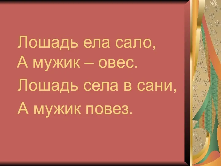 Лошадь ела сало, А мужик – овес. Лошадь села в сани, А мужик повез.