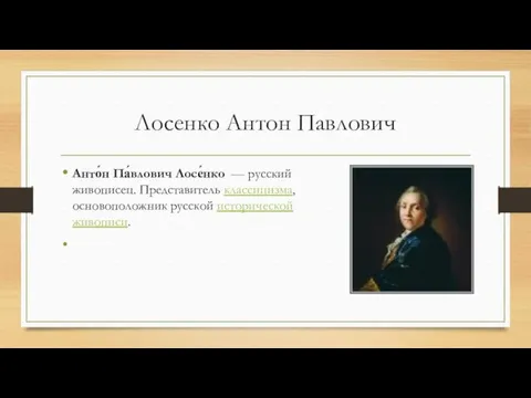 Лосенко Антон Павлович Анто́н Па́влович Лосе́нко — русский живописец. Представитель классицизма, основоположник русской исторической живописи.