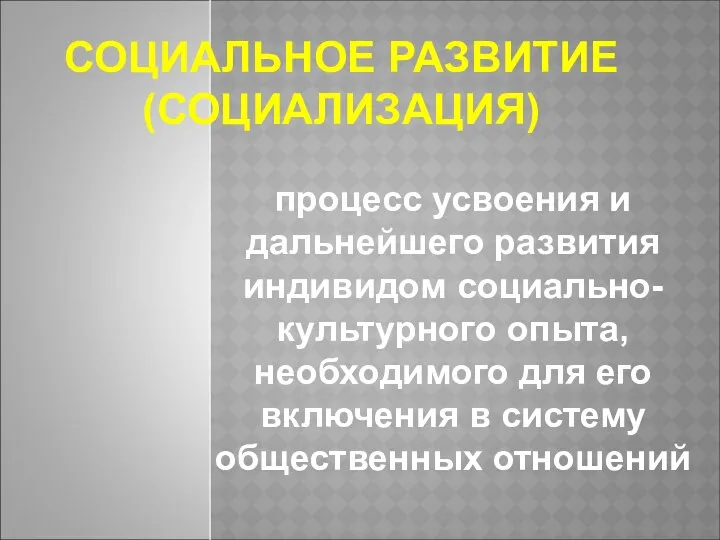 СОЦИАЛЬНОЕ РАЗВИТИЕ (СОЦИАЛИЗАЦИЯ) процесс усвоения и дальнейшего развития индивидом социально-культурного