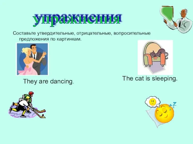 Составьте утвердительные, отрицательные, вопросительные предложения по картинкам. упражнения They are dancing. The cat is sleeping.