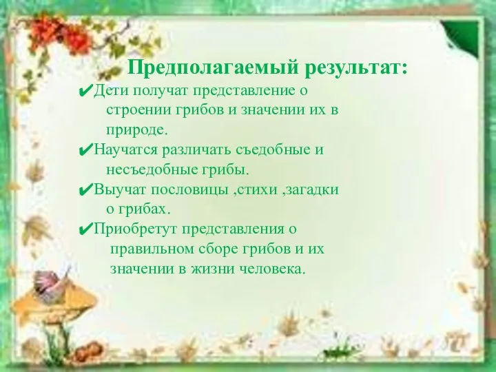 Предполагаемый результат: Дети получат представление о строении грибов и значении