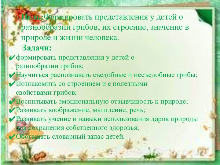 Цель:Формировать представления у детей о разнообразии грибов, их строение, значение