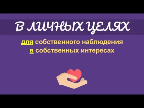 В ЛИЧНЫХ ЦЕЛЯХ для собственного наблюдения в собственных интересах