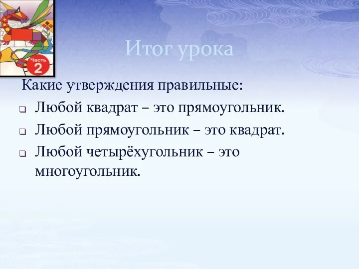 Итог урока Какие утверждения правильные: Любой квадрат – это прямоугольник.