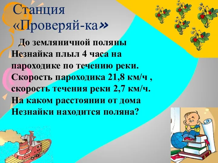 Станция «Проверяй-ка» До земляничной поляны Незнайка плыл 4 часа на