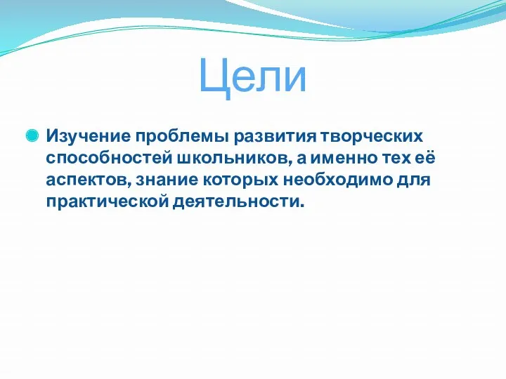 Цели Изучение проблемы развития творческих способностей школьников, а именно тех