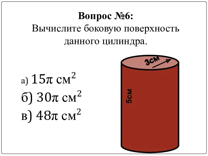 Вопрос №6: Вычислите боковую поверхность данного цилиндра. а) 15π см2 б) 30π см2