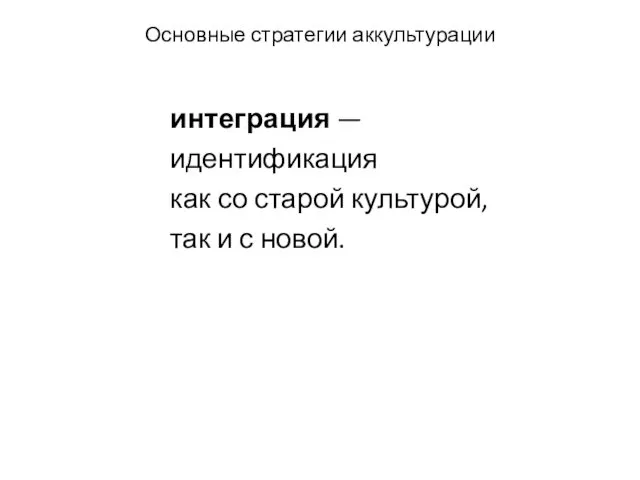 Основные стратегии аккультурации интеграция — идентификация как со старой культурой, так и с новой.