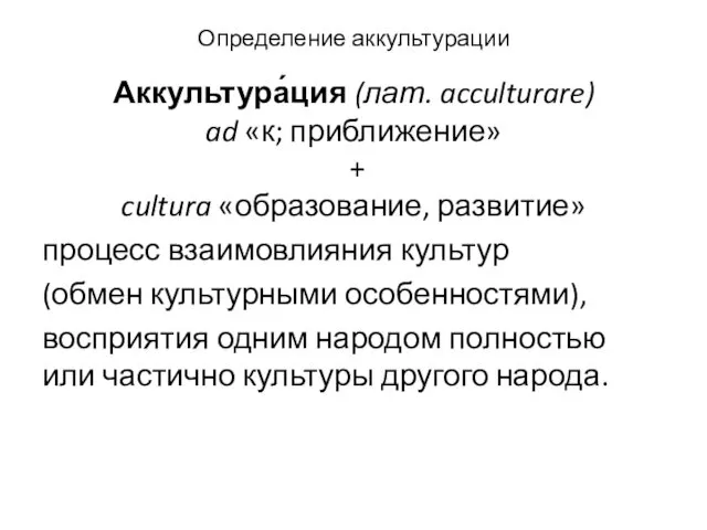 Определение аккультурации Аккультура́ция (лат. acculturare) ad «к; приближение» + cultura