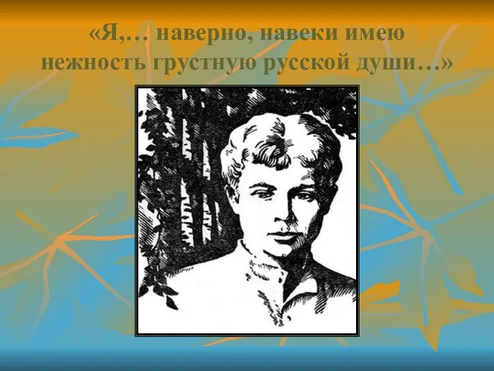 «Я,… наверно, навеки имею нежность грустную русской души…»