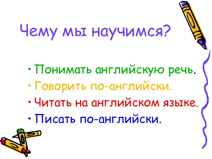 Чему мы научимся? Понимать английскую речь. Говорить по-английски. Читать на английском языке. Писать по-английски.