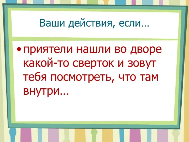 Ваши действия, если… приятели нашли во дворе какой-то сверток и зовут тебя посмотреть, что там внутри…