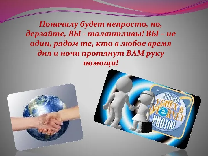 Поначалу будет непросто, но, дерзайте, ВЫ - талантливы! ВЫ –