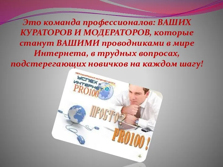 Это команда профессионалов: ВАШИХ КУРАТОРОВ И МОДЕРАТОРОВ, которые станут ВАШИМИ