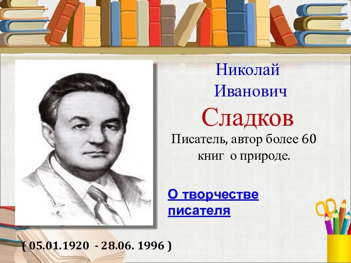 Николай Иванович Сладков ( 05.01.1920 - 28.06. 1996 ) Писатель,