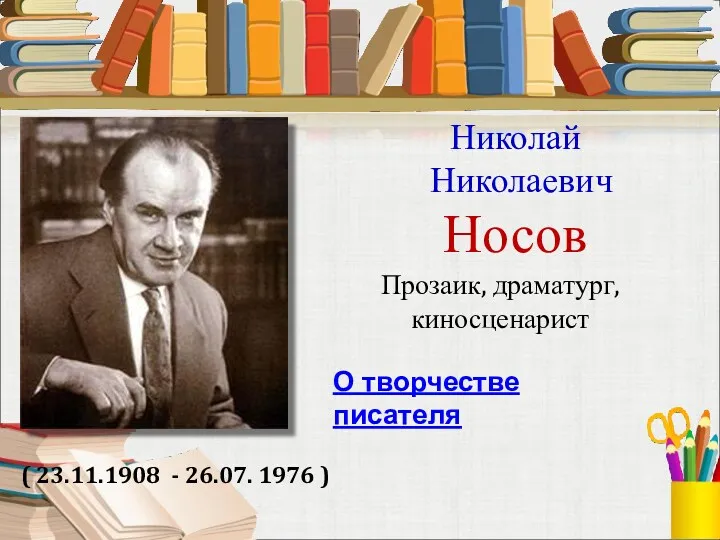 Николай Николаевич Носов ( 23.11.1908 - 26.07. 1976 ) Прозаик, драматург, киносценарист О творчестве писателя