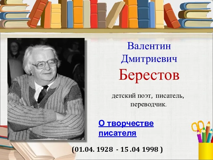 Валентин Дмитриевич Берестов (01.04. 1928 - 15 .04 1998 )
