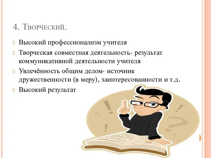 4. Творческий. Высокий профессионализм учителя Творческая совместная деятельность- результат коммуникативной деятельности учителя Увлечённость