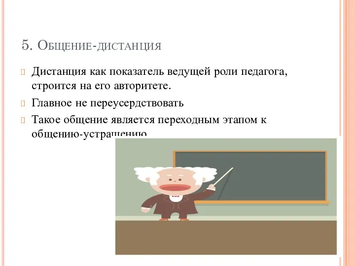 5. Общение-дистанция Дистанция как показатель ведущей роли педагога, строится на его авторитете. Главное