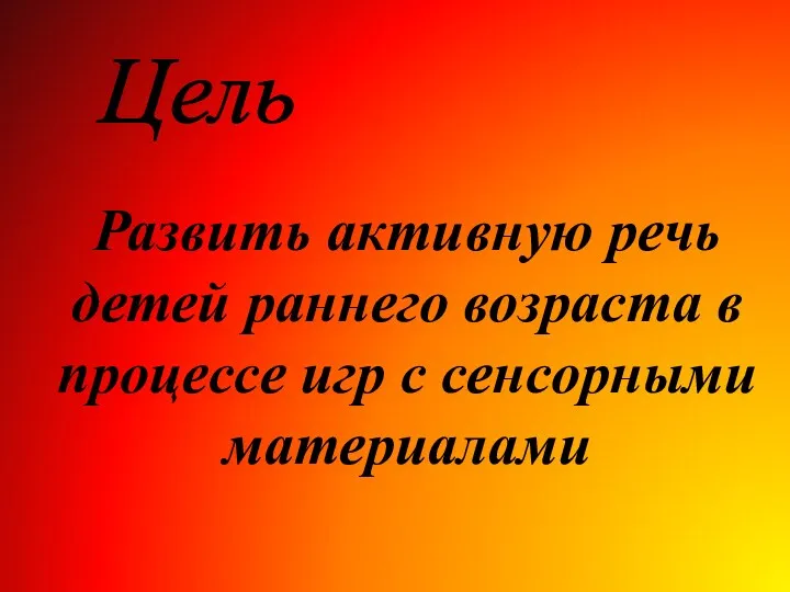 Развить активную речь детей раннего возраста в процессе игр с сенсорными материалами Цель