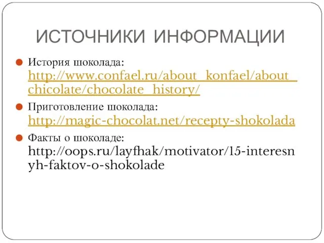 ИСТОЧНИКИ ИНФОРМАЦИИ История шоколада: http://www.confael.ru/about_konfael/about_chicolate/chocolate_history/ Приготовление шоколада: http://magic-chocolat.net/recepty-shokolada Факты о шоколаде: http://oops.ru/layfhak/motivator/15-interesnyh-faktov-o-shokolade