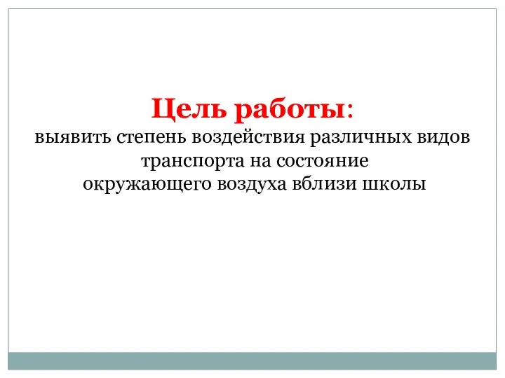 Цель работы: выявить степень воздействия различных видов транспорта на состояние окружающего воздуха вблизи школы