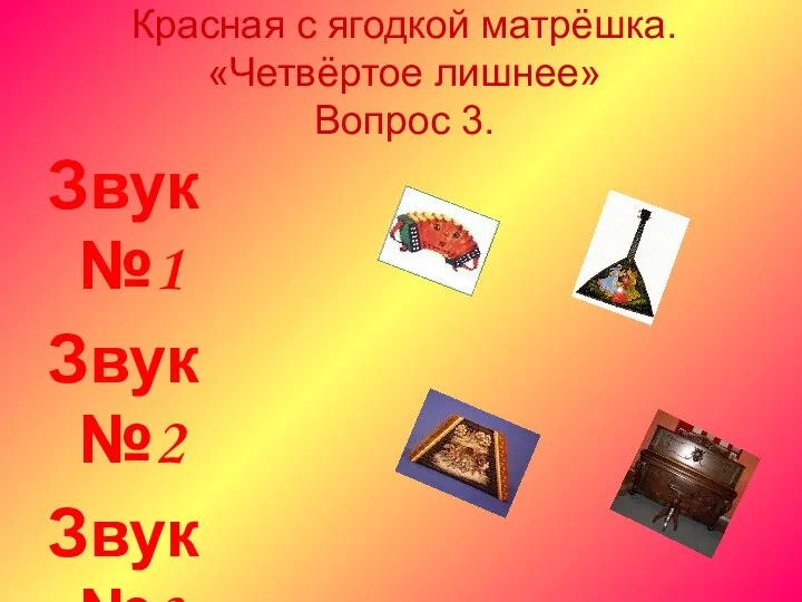 Красная с ягодкой матрёшка. «Четвёртое лишнее» Вопрос 3. Звук №1 Звук №2 Звук №3 Звук №4