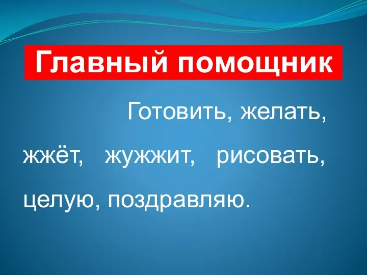 Главный помощник Готовить, желать, жжёт, жужжит, рисовать, целую, поздравляю.