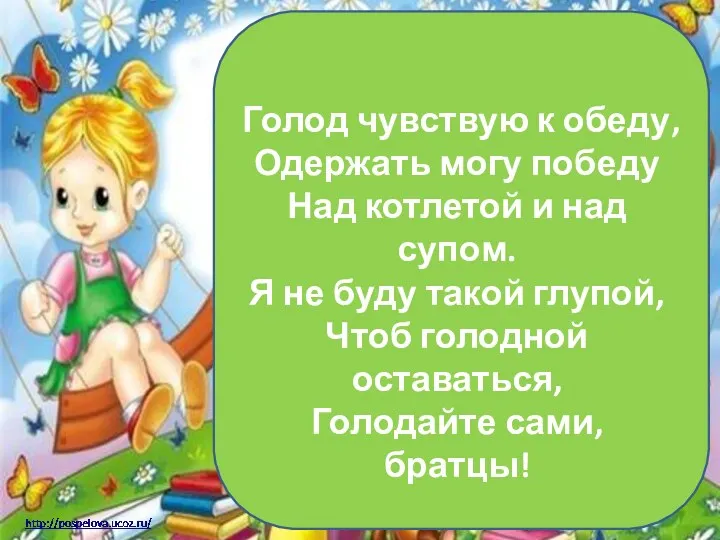 Голод чувствую к обеду, Одержать могу победу Над котлетой и над супом. Я