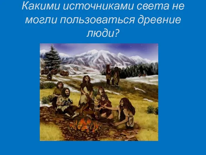 Какими источниками света не могли пользоваться древние люди?