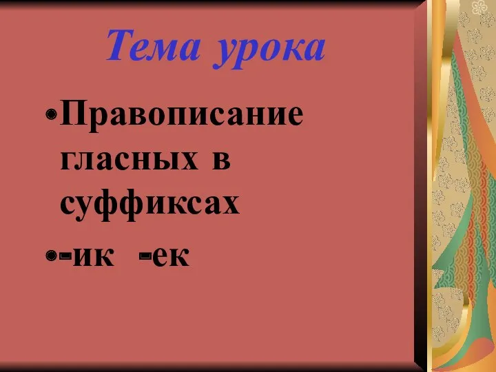 Тема урока Правописание гласных в суффиксах -ик -ек