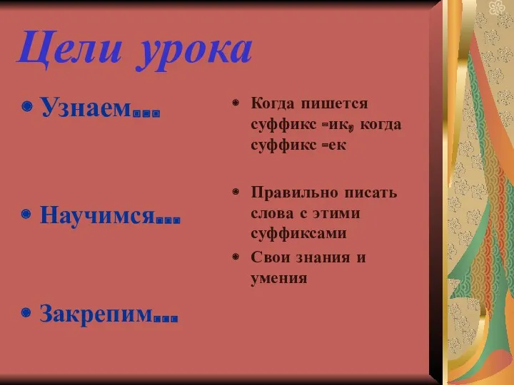 Цели урока Узнаем… Научимся… Закрепим… Когда пишется суффикс -ик, когда