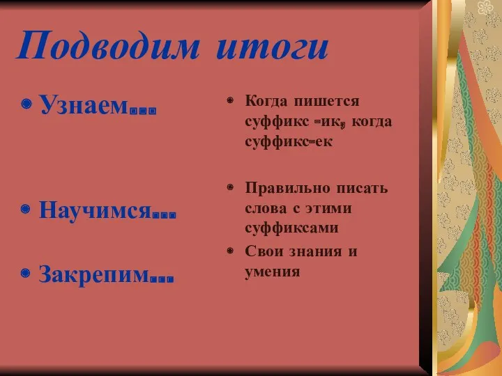 Подводим итоги Узнаем… Научимся… Закрепим… Когда пишется суффикс -ик, когда