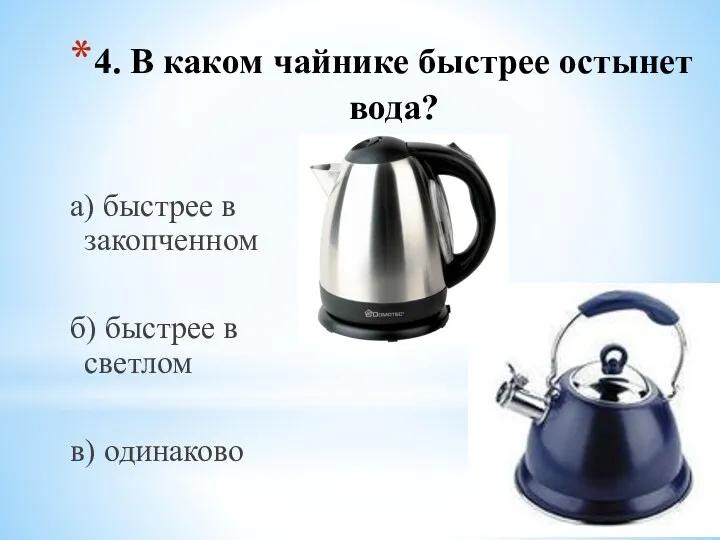 4. В каком чайнике быстрее остынет вода? а) быстрее в закопченном б) быстрее