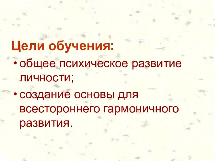 Цели обучения: общее психическое развитие личности; создание основы для всестороннего гармоничного развития.