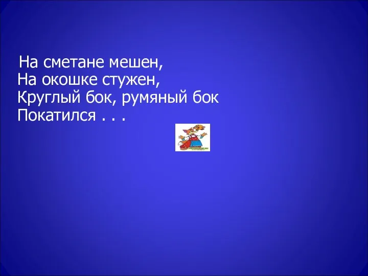 На сметане мешен, На окошке стужен, Круглый бок, румяный бок Покатился . . .