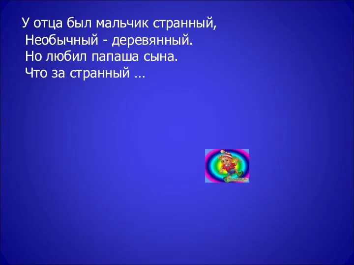 У отца был мальчик странный, Необычный - деревянный. Но любил папаша сына. Что за странный …