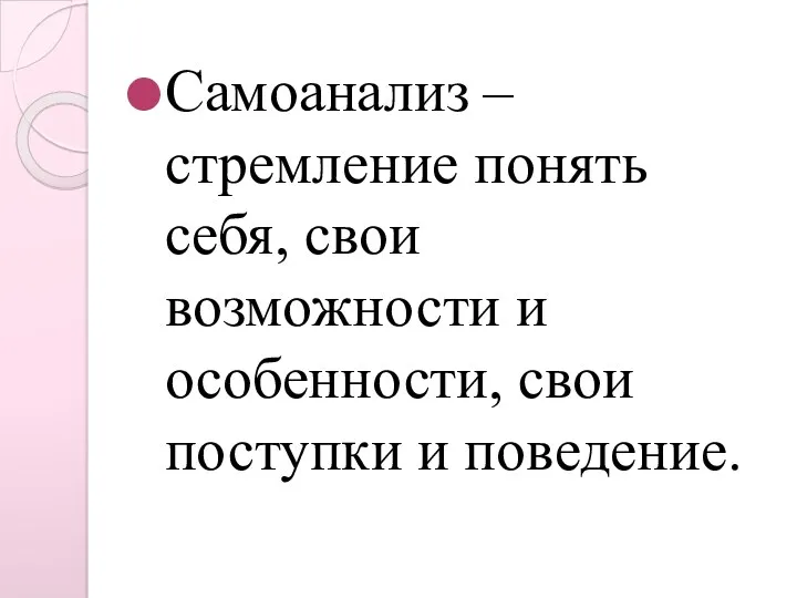 Самоанализ – стремление понять себя, свои возможности и особенности, свои поступки и поведение.