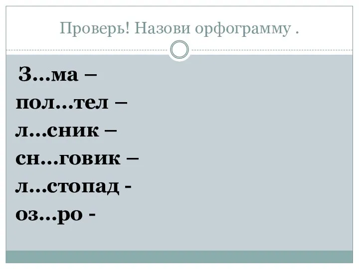 Проверь! Назови орфограмму . З…ма – пол…тел – л…сник – сн…говик – л…стопад - оз…ро -