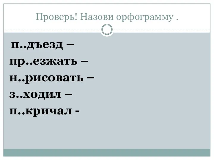 Проверь! Назови орфограмму . п..дъезд – пр..езжать – н..рисовать – з..ходил – п..кричал -