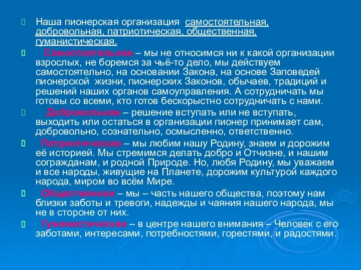 Наша пионерская организация самостоятельная, добровольная, патриотическая, общественная, гуманистическая. Самостоятельная –