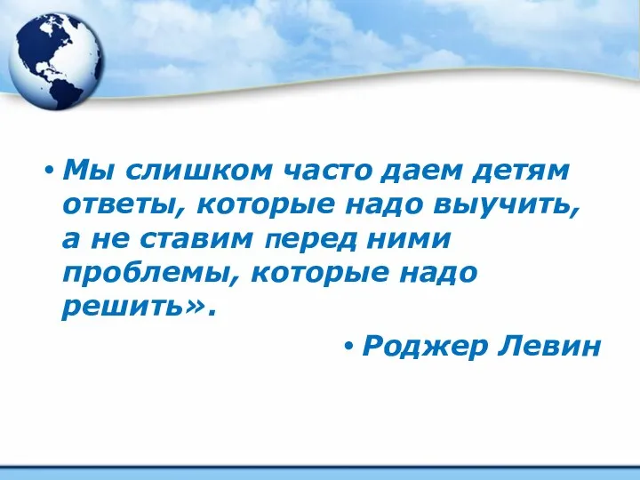 Мы слишком часто даем детям ответы, которые надо выучить, а не ставим перед