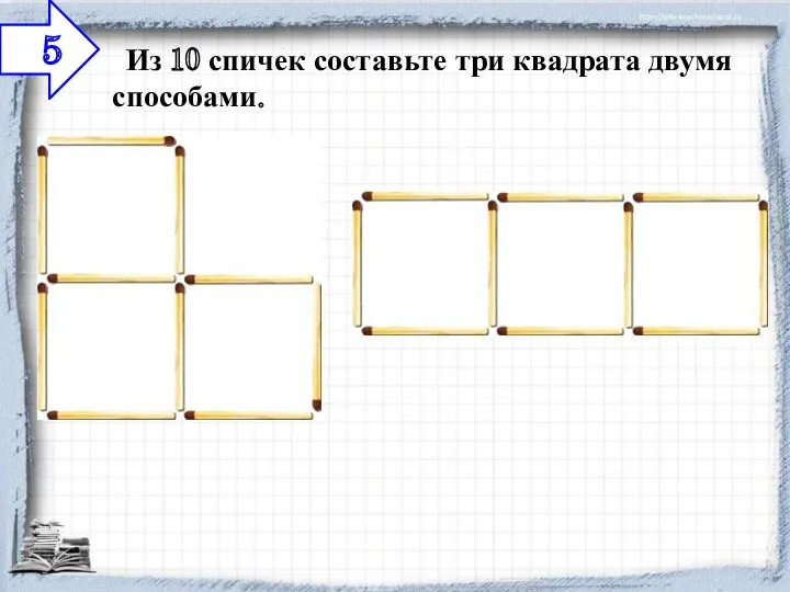 Из 10 спичек составьте три квадрата двумя способами. 5