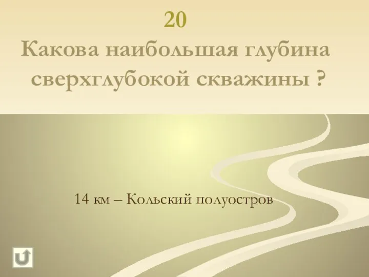 20 Какова наибольшая глубина сверхглубокой скважины ? 14 км – Кольский полуостров