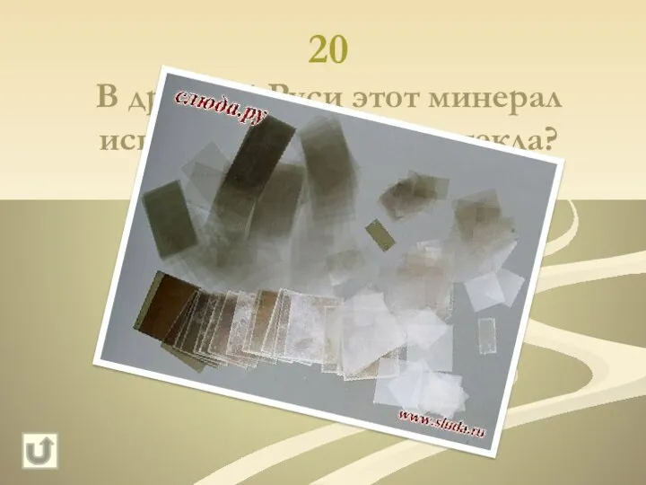 20 В древней Руси этот минерал использовали вместо стекла? Слюда