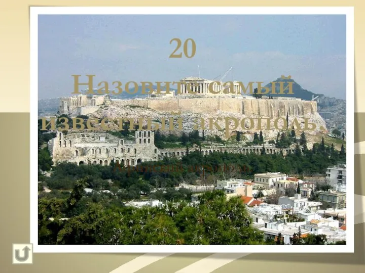 20 Назовите самый известный акрополь. Афинский акрополь.
